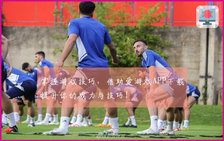 掌握游戏技巧，借助爱游戏APP下载提升你的战力与技巧！